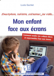 Mon enfant face aux écrans. Comment rendre nos enfants libres et responsables face aux écrans